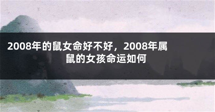 2008年的鼠女命好不好，2008年属鼠的女孩命运如何