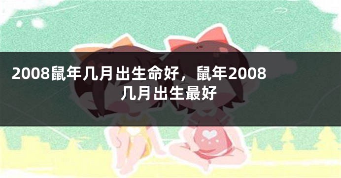2008鼠年几月出生命好，鼠年2008几月出生最好