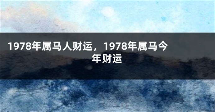 1978年属马人财运，1978年属马今年财运
