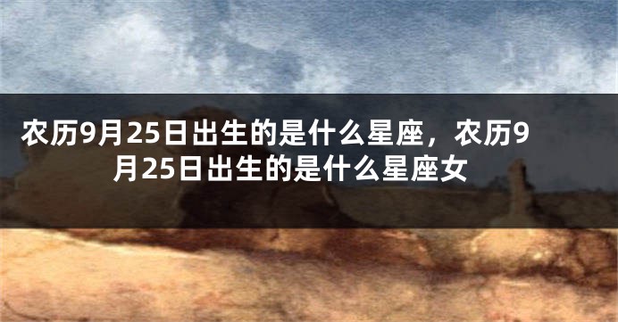 农历9月25日出生的是什么星座，农历9月25日出生的是什么星座女