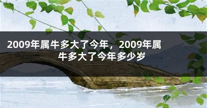 2009年属牛多大了今年，2009年属牛多大了今年多少岁