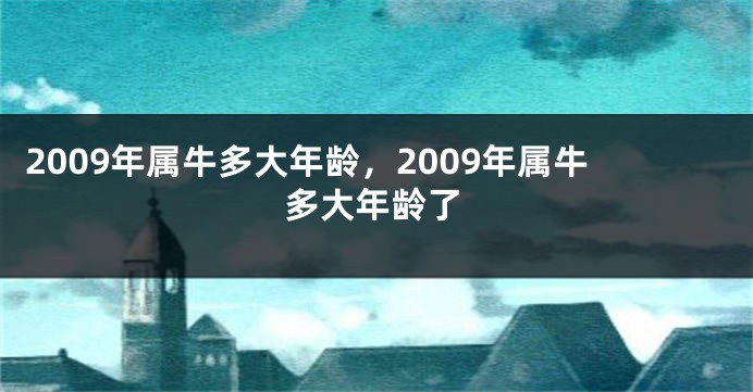 2009年属牛多大年龄，2009年属牛多大年龄了
