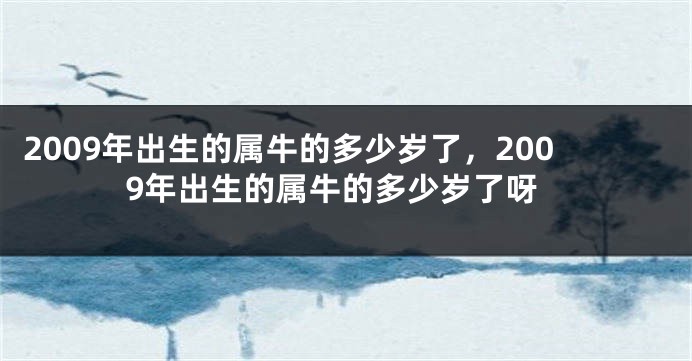2009年出生的属牛的多少岁了，2009年出生的属牛的多少岁了呀