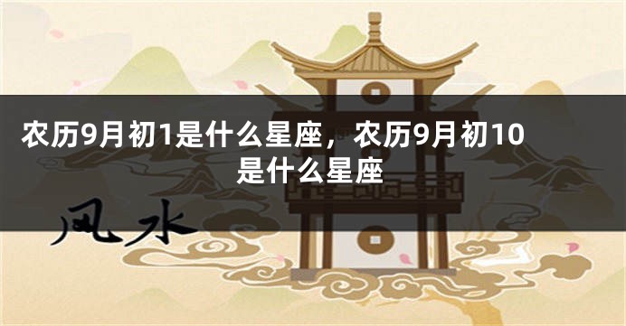 农历9月初1是什么星座，农历9月初10是什么星座