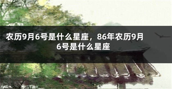 农历9月6号是什么星座，86年农历9月6号是什么星座