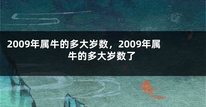 2009年属牛的多大岁数，2009年属牛的多大岁数了