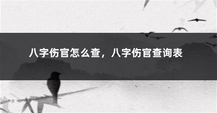 八字伤官怎么查，八字伤官查询表