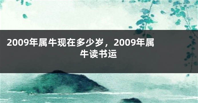 2009年属牛现在多少岁，2009年属牛读书运