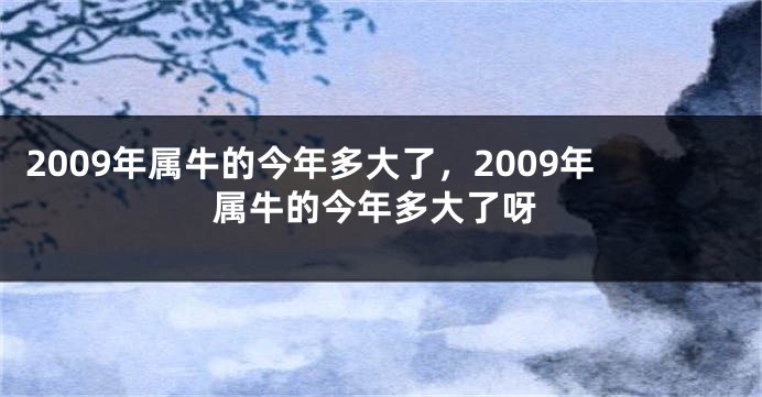 2009年属牛的今年多大了，2009年属牛的今年多大了呀