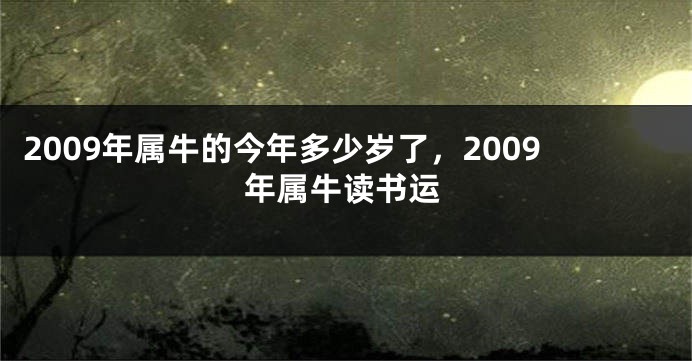 2009年属牛的今年多少岁了，2009年属牛读书运