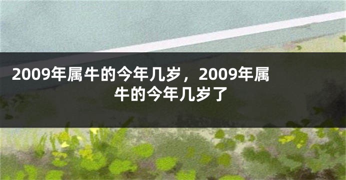 2009年属牛的今年几岁，2009年属牛的今年几岁了