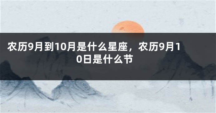 农历9月到10月是什么星座，农历9月10日是什么节