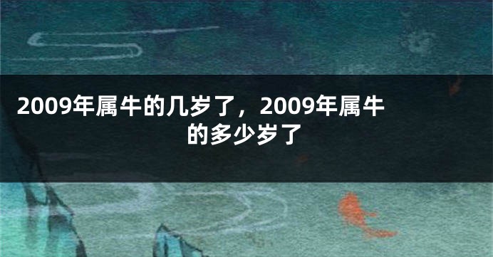 2009年属牛的几岁了，2009年属牛的多少岁了