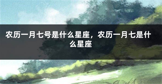 农历一月七号是什么星座，农历一月七是什么星座