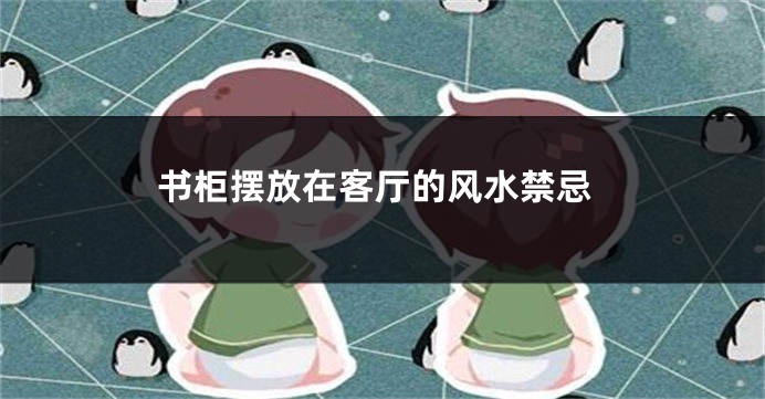 书柜摆放在客厅的风水禁忌