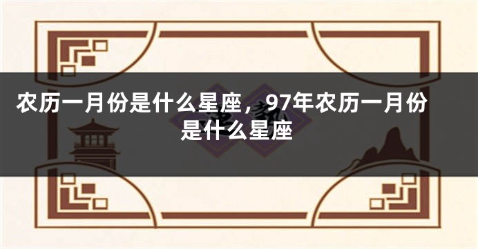 农历一月份是什么星座，97年农历一月份是什么星座