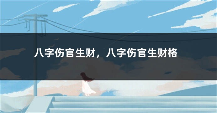 八字伤官生财，八字伤官生财格