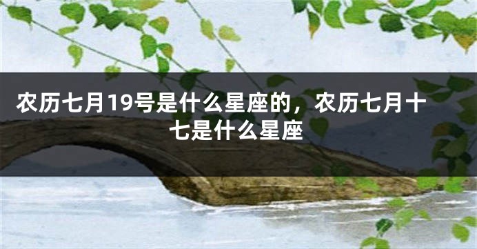 农历七月19号是什么星座的，农历七月十七是什么星座