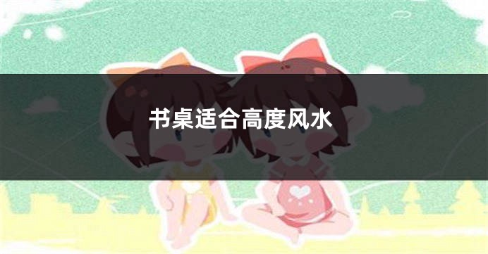 书桌适合高度风水