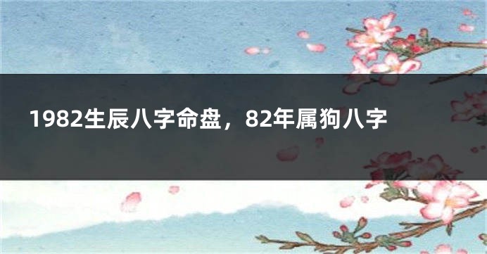 1982生辰八字命盘，82年属狗八字