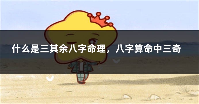 什么是三其余八字命理，八字算命中三奇