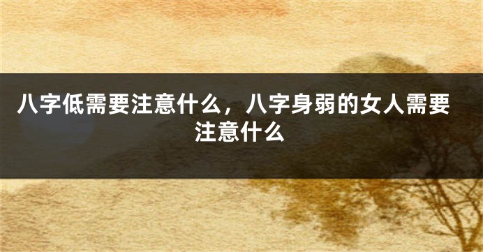 八字低需要注意什么，八字身弱的女人需要注意什么