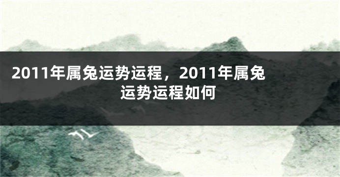 2011年属兔运势运程，2011年属兔运势运程如何