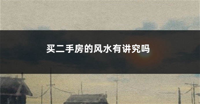 买二手房的风水有讲究吗