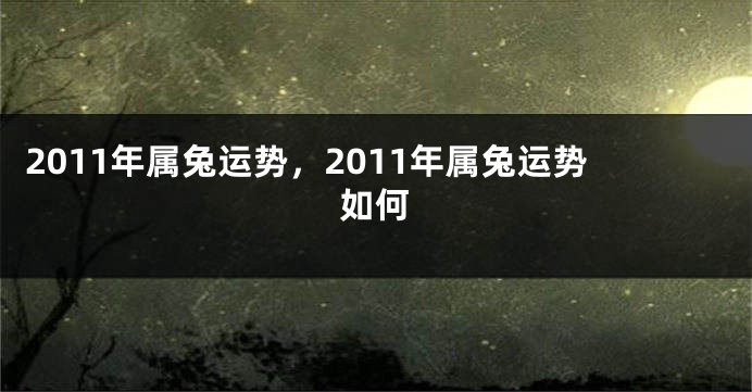 2011年属兔运势，2011年属兔运势如何