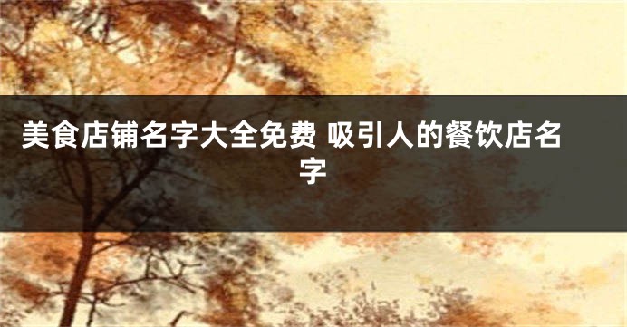 美食店铺名字大全免费 吸引人的餐饮店名字