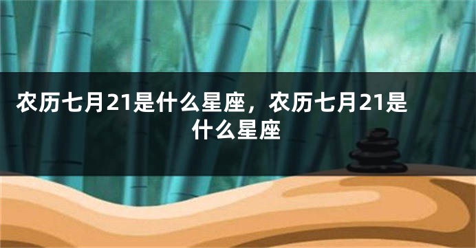 农历七月21是什么星座，农历七月21是什么星座
