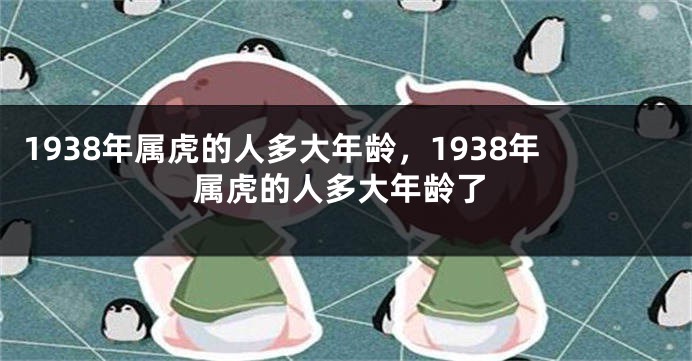 1938年属虎的人多大年龄，1938年属虎的人多大年龄了