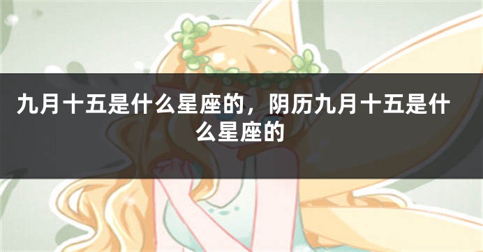 九月十五是什么星座的，阴历九月十五是什么星座的