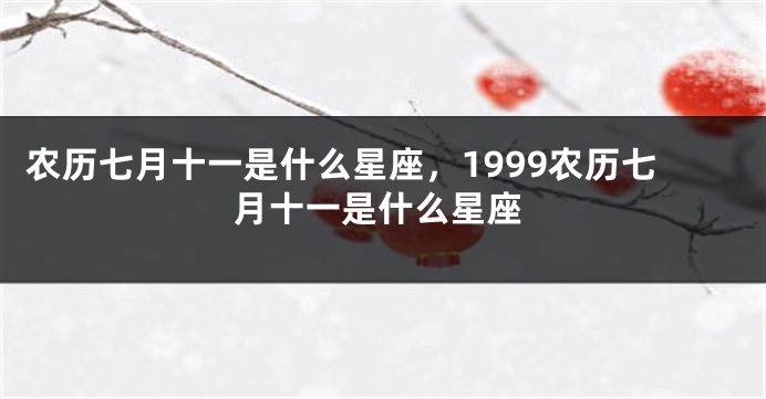 农历七月十一是什么星座，1999农历七月十一是什么星座