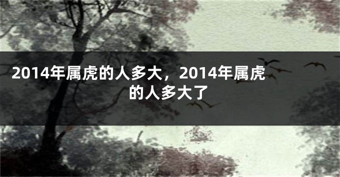 2014年属虎的人多大，2014年属虎的人多大了