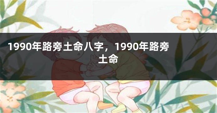 1990年路旁土命八字，1990年路旁土命