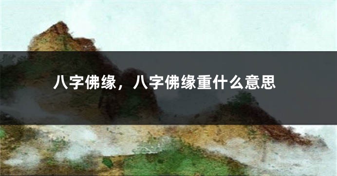 八字佛缘，八字佛缘重什么意思