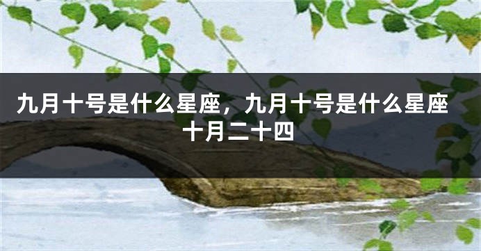 九月十号是什么星座，九月十号是什么星座十月二十四