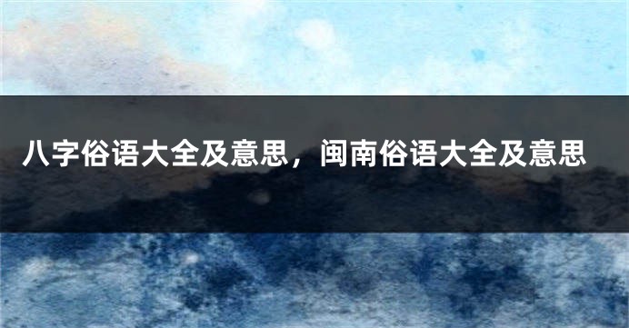 八字俗语大全及意思，闽南俗语大全及意思