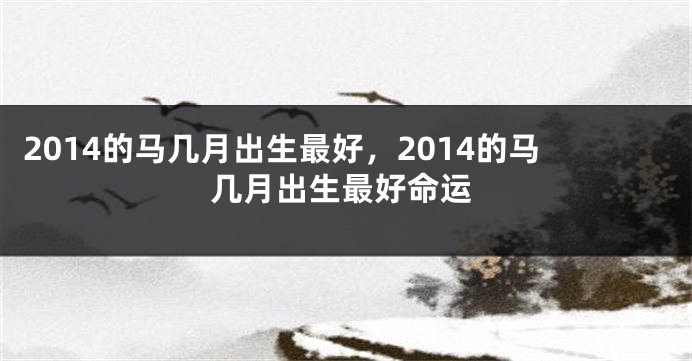 2014的马几月出生最好，2014的马几月出生最好命运