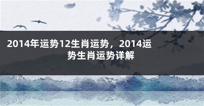 2014年运势12生肖运势，2014运势生肖运势详解