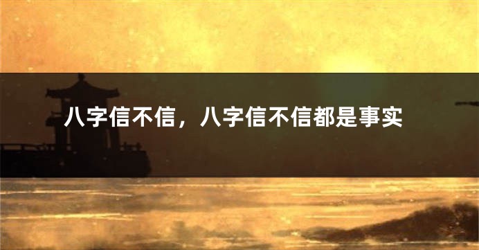 八字信不信，八字信不信都是事实