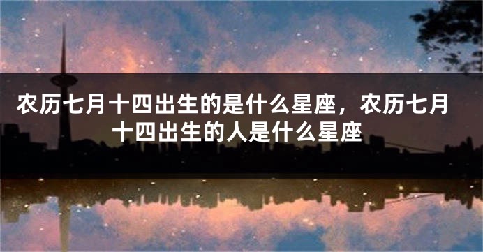 农历七月十四出生的是什么星座，农历七月十四出生的人是什么星座