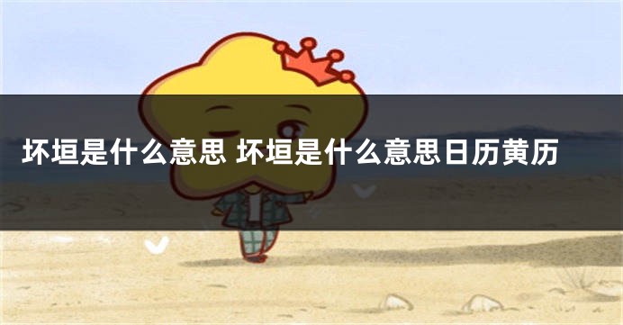 坏垣是什么意思 坏垣是什么意思日历黄历