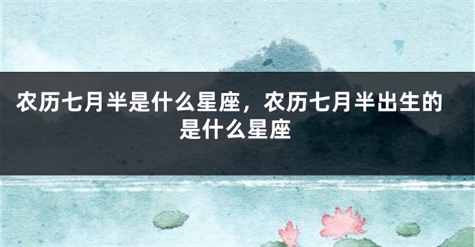 农历七月半是什么星座，农历七月半出生的是什么星座
