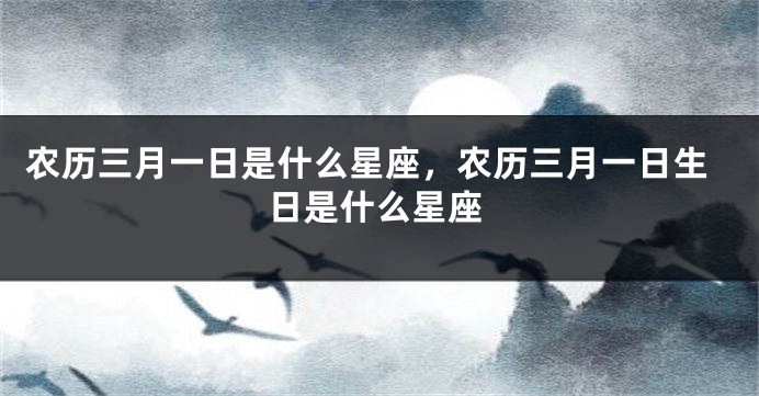 农历三月一日是什么星座，农历三月一日生日是什么星座