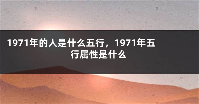 1971年的人是什么五行，1971年五行属性是什么