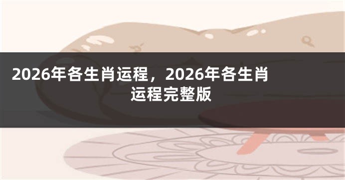 2026年各生肖运程,2026年各生肖运程完整版