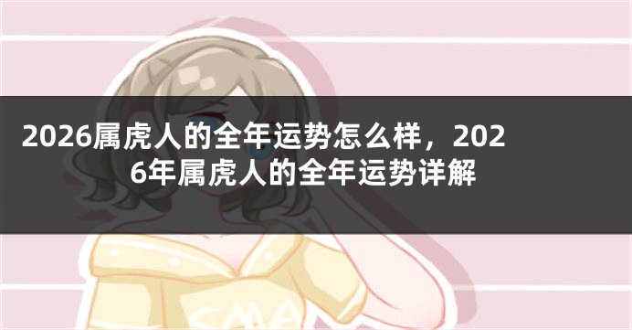 2026属虎人的全年运势怎么样，2026年属虎人的全年运势详解