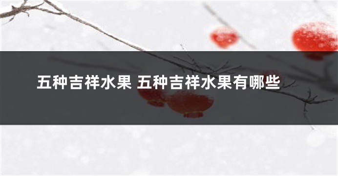 五种吉祥水果 五种吉祥水果有哪些